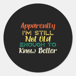 A Apparently I'm Still Not Old Enough To Know Bett Classic Round Sticker