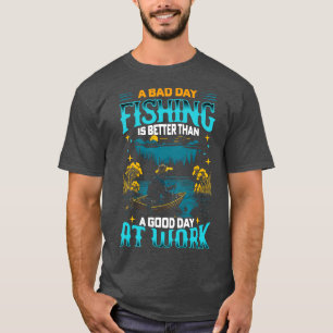 A Bad Day Fishing is better than a good day at wor T-Shirt