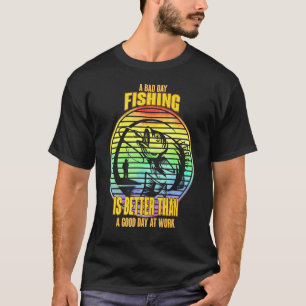 A Bad Day Fishing Is Better Than A Good Day At Wor T-Shirt