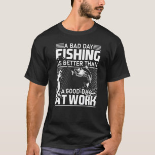 A Bad Day Fishing Is Better Than A Good Day At Wor T-Shirt