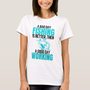 A Bad Day Fishing Is Better Then  A Good Day Work T-Shirt
