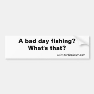 A bad day fishing?, www.tenkarabum.com bumper sticker