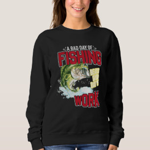 A Bad Day Of Fishing Beats A Good Day Ot Work Fish Sweatshirt