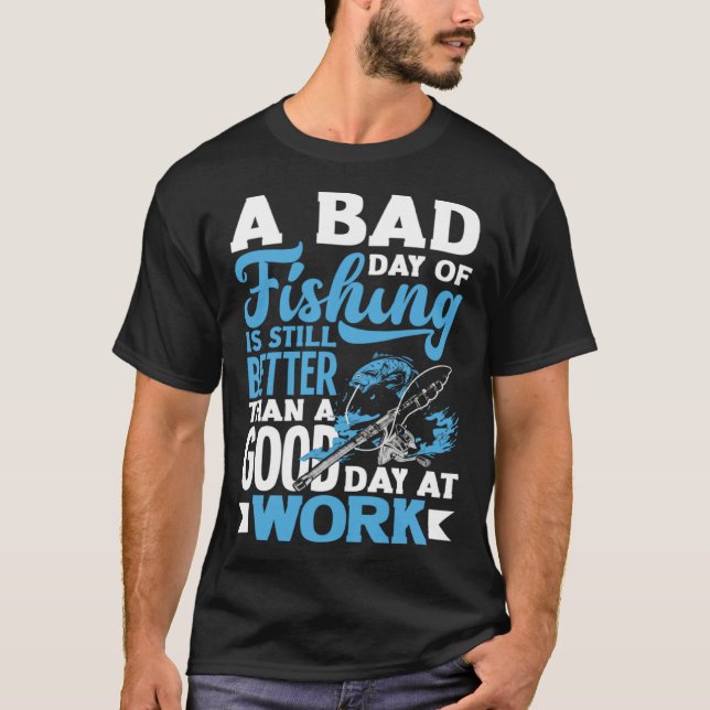 A Bad Day Of Fishing Better Work Father's Day 1 T-Shirt (Front)