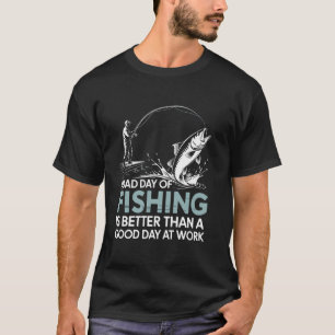 A bad day of fishing is better Fishing Fish for me T-Shirt