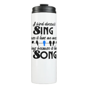A bird doesn't sing because it has an answer.w thermal tumbler