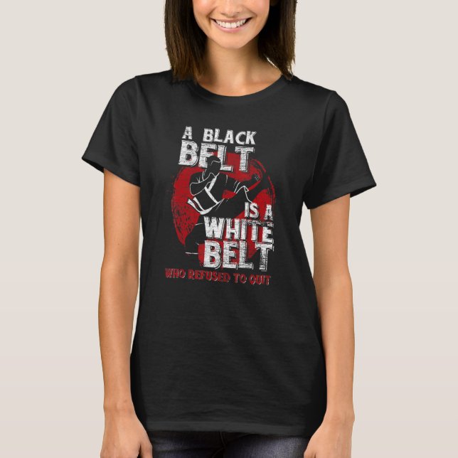 A Black Belt Is A White Belt Who Refused To Quit K T-Shirt (Front)
