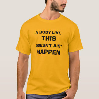 A BODY LIKE THIS DOESN'T JUST HAPPEN T-Shirt