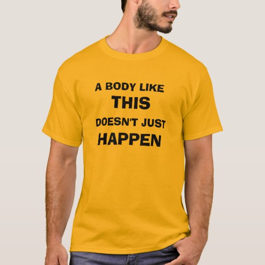 A BODY LIKE THIS DOESN'T JUST HAPPEN T-Shirt