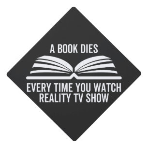 A Book Dies Every Time You Watch Reality Tv show Graduation Cap Topper