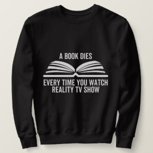 A Book Dies Every Time You Watch Reality Tv show Sweatshirt