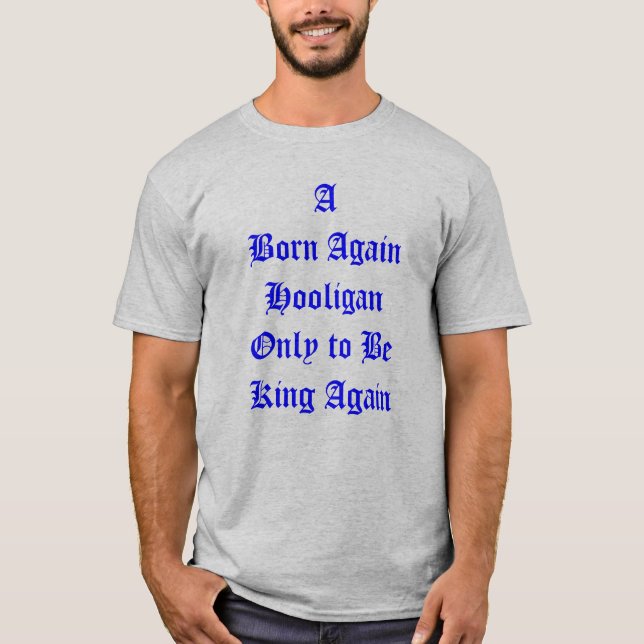 A Born Again Hooligan Only to Be King Again T-Shirt (Front)