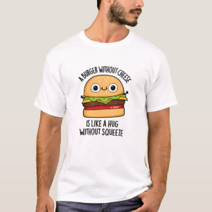 A Burger Without Cheese Like A Hug Without Squeeze T-Shirt
