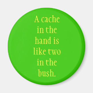 A cache in the hand is like two in the bush. magnet