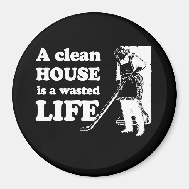 A CLEAN HOUSE IS A WASTED LIFE T-shirt Magnet (Front)