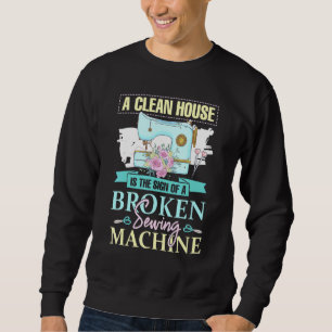 A Clean House Is The Sign Of A Broken Sewing Machi Sweatshirt