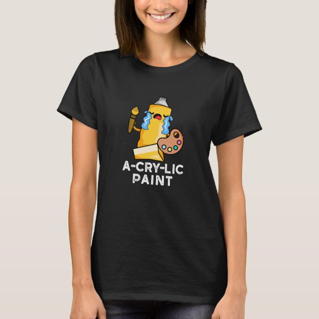 A-cry-lic Paint Funny Artist Pun Dark BG T-Shirt (Front)