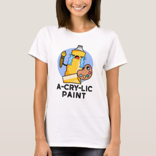 A-cry-lic Paint Funny Artist Pun  T-Shirt