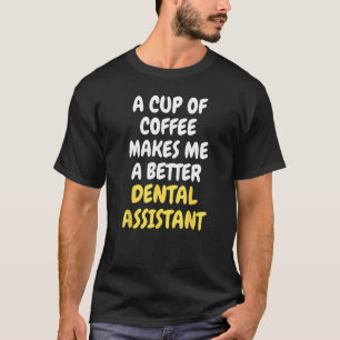 A Cup Of Coffee Makes Me A Better DENTAL ASSISTANT T-Shirt