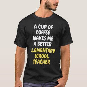 A Cup Of Coffee Makes Me A Better ELEMENTARY SCHOO T-Shirt