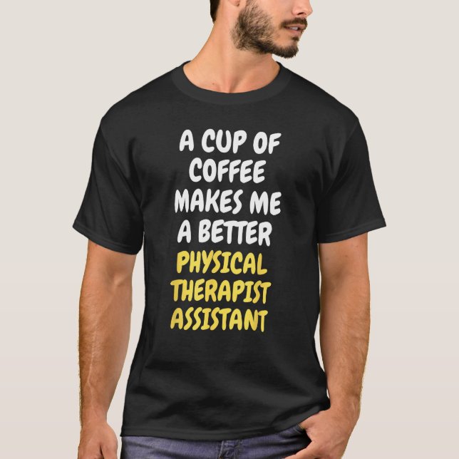 A Cup Of Coffee Makes Me Better PHYSICAL THERAPIST T-Shirt (Front)