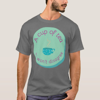 A cup of tea and I will not disagree T-Shirt