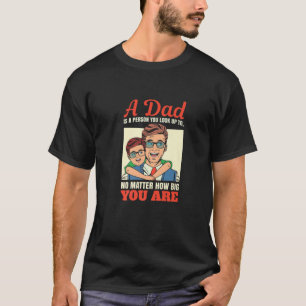 A Dad Is A Person You Look Up To No Matter How Big T-Shirt