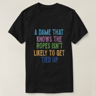 A Dame That Knows the Ropes Isn’t Likely to Get Ti T-Shirt