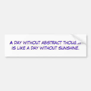 A day without abstract thought is like a day wi... bumper sticker