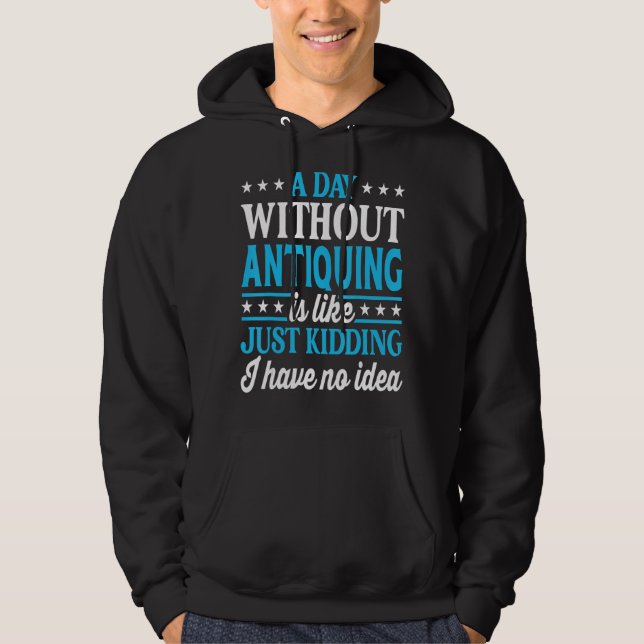 A Day Without Antiquing Funny Antique Collector Hoodie (Front)