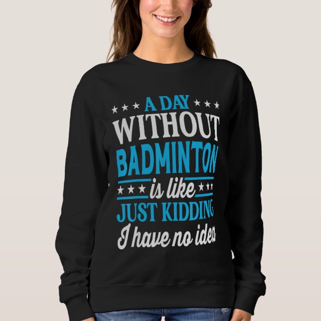 A Day Without Badminton Funny Badminton_1 Sweatshirt (Front)