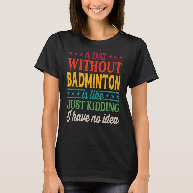 A Day Without Badminton Funny Badminton_2 T-Shirt (Front)