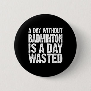 A Day Without Badminton Is A Day Wasted Funny 2 Inch Round Button