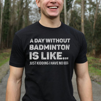 A Day Without Badminton Is Like Funny Badminton Lo T-Shirt