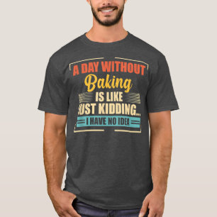 A Day Without Baking Is Like Funny Baking T-Shirt