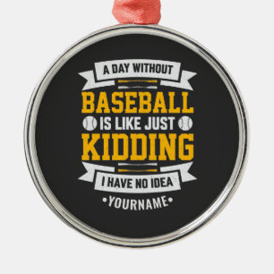 A Day Without Baseball is Like... Just Kidding Metal Ornament