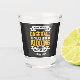 A Day Without Baseball is Like... Just Kidding Shot Glass