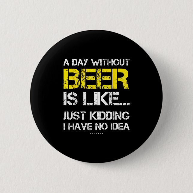 A Day Without Beer - Funny Beer Lover Gift Tee Shi 2 Inch Round Button (Front)