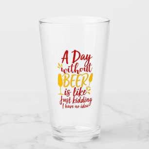 A Day Without Beer Is Like Just Kidding Glass