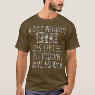 A Day Without Beer Is Like Just Kidding I Have No  T-Shirt
