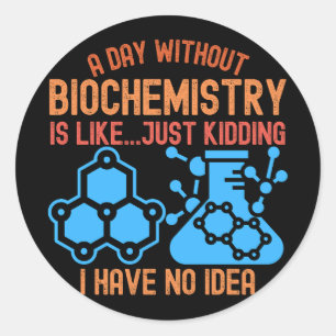 A Day without Biochemistry Is Like...Just Kidding Classic Round Sticker