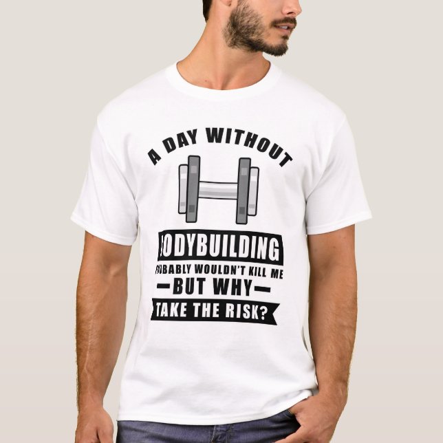 A day without Bodybuilding probably wouldn't kill  T-Shirt (Front)