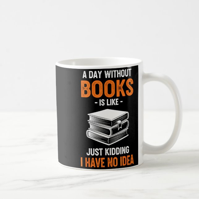 A Day Without Books Is Like Just Kidding I Have No Coffee Mug (Right)