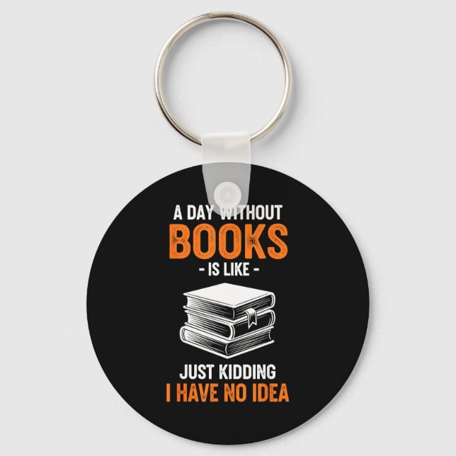 A Day Without Books Is Like Just Kidding I Have No Keychain (Front)