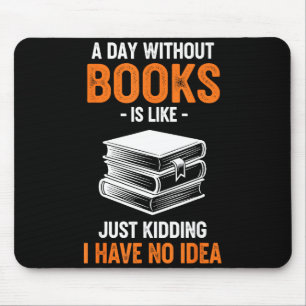 A Day Without Books Is Like Just Kidding I Have No Mouse Pad