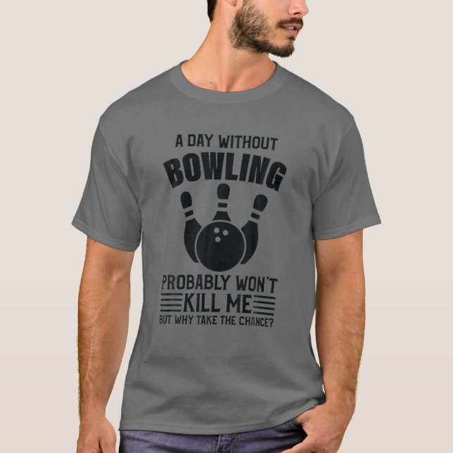 A Day Without Bowling Won't Kill Me - Bowling T-Shirt (Front)