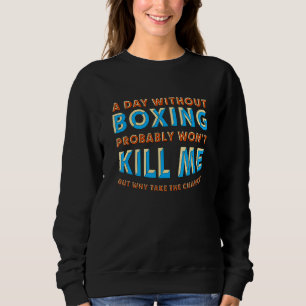 A Day Without Boxing Won't Kill Me Boxer Hobby Box Sweatshirt