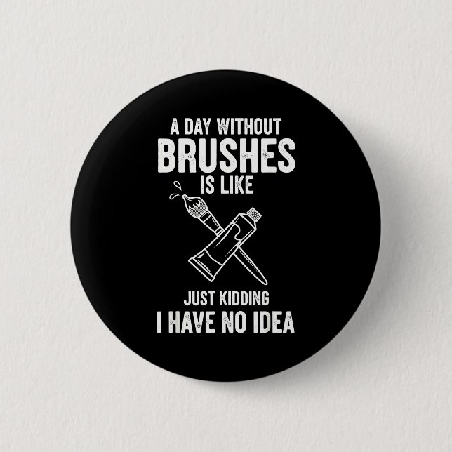 A Day Without Brushes Is Like Just Kidding I Have  2 Inch Round Button (Front)