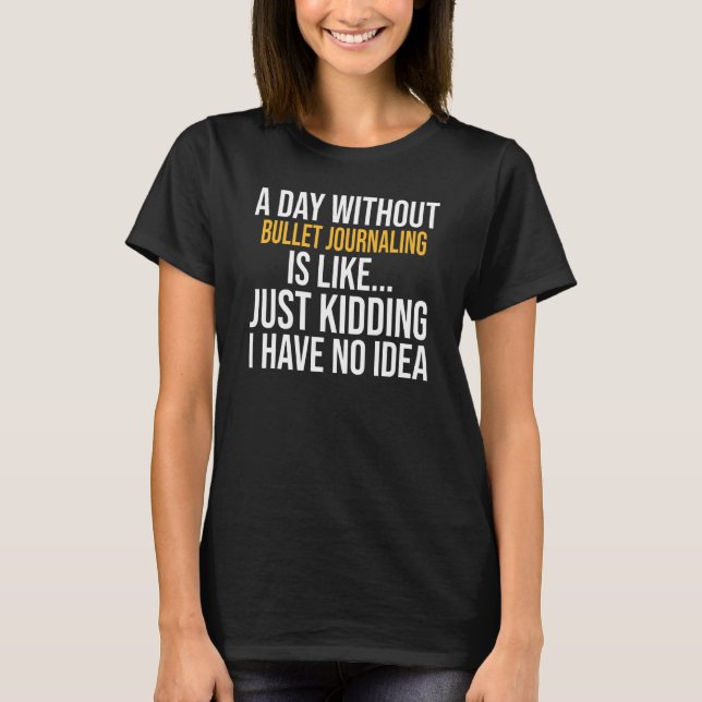 A Day Without Bullet Journalling Is Like T-Shirt (Front)