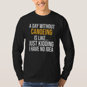 A Day Without Canoeing Is Like T-Shirt